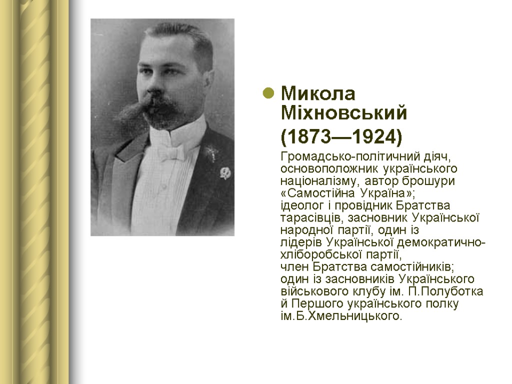Микола Міхновський (1873—1924) Громадсько-політичний діяч, основоположник українського націоналізму, автор брошури «Самостійна Україна»; ідеолог і
